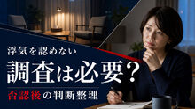 相手が浮気を認めないとき調査は必要？話し合い後の判断整理シート